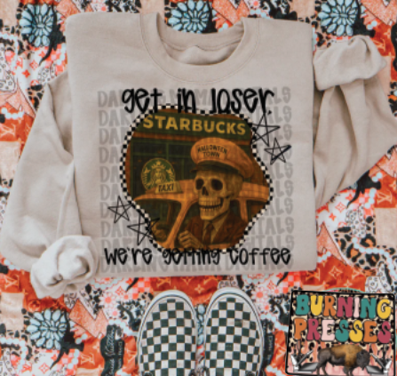 Get in Loser we're getting coffee DTF Transfer