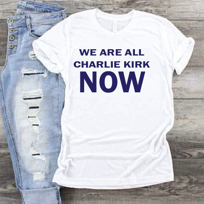 We are all Charlie Kirk Now T-Shirt or Hoodie