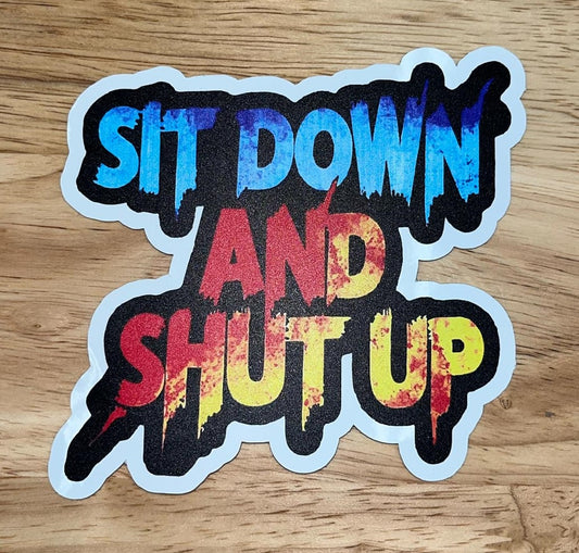 Sit Down and Shut Up 4.25" Sticker