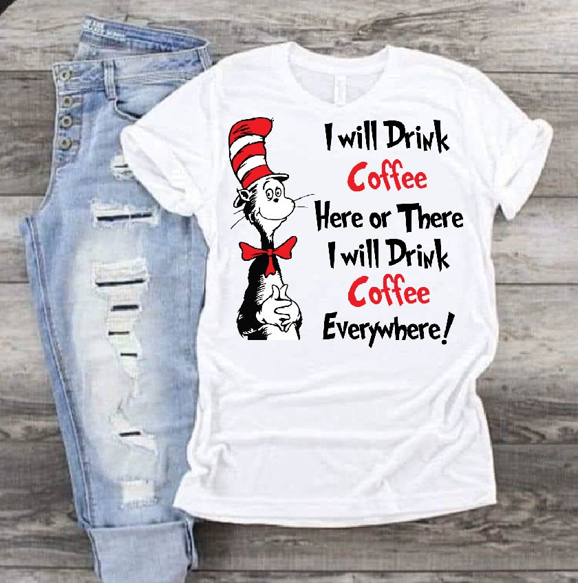 I will drink coffee here or there I will drink coffee everywhere! Dr Seuss DTF Print-Burning Presses